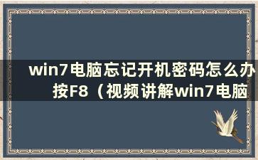 win7电脑忘记开机密码怎么办 按F8（视频讲解win7电脑忘记开机密码怎么办）